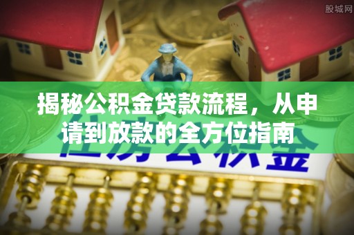 德清揭秘公积金贷款流程，从申请到放款的全方位指南