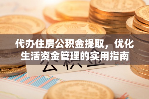 德清代办住房公积金提取，优化生活资金管理的实用指南