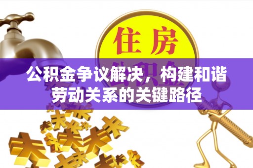 德清公积金争议解决，构建和谐劳动关系的关键路径