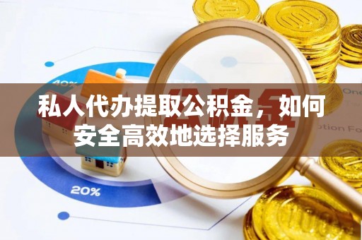 德清私人代办提取公积金，如何安全高效地选择服务