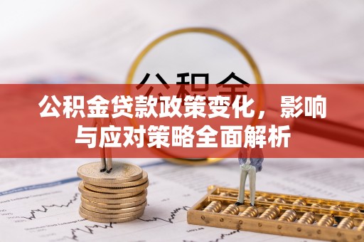 德清公积金贷款政策变化，影响与应对策略全面解析