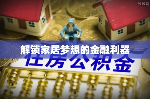 德清解锁家居梦想的金融利器