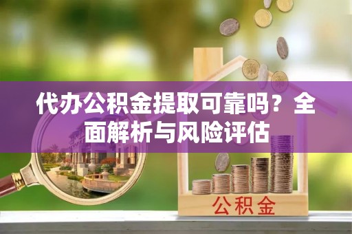 德清代办公积金提取可靠吗？全面解析与风险评估