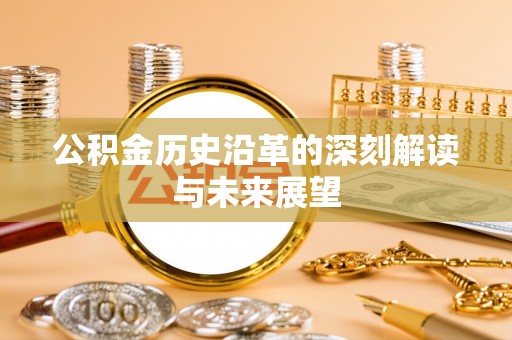 德清公积金历史沿革的深刻解读与未来展望