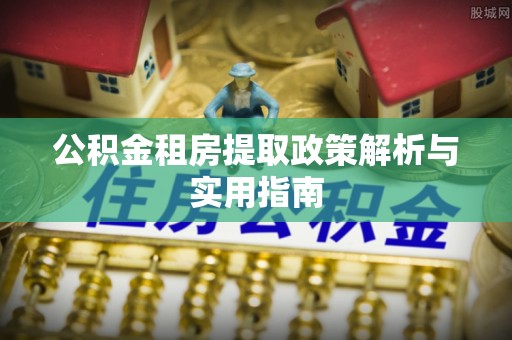 德清公积金租房提取政策解析与实用指南