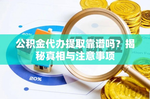 德清公积金代办提取靠谱吗？揭秘真相与注意事项
