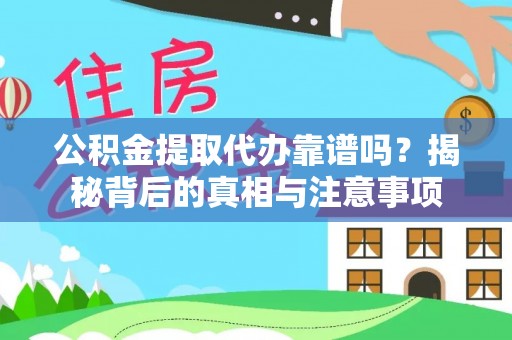 德清公积金提取代办靠谱吗？揭秘背后的真相与注意事项