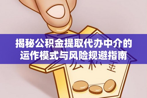 德清揭秘公积金提取代办中介的运作模式与风险规避指南