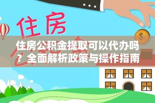 德清住房公积金提取可以代办吗？全面解析政策与操作指南
