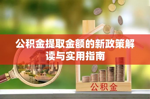 德清公积金提取金额的新政策解读与实用指南