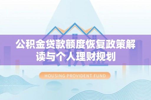 德清公积金贷款额度恢复政策解读与个人理财规划