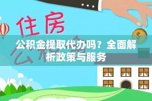 德清公积金提取代办吗？全面解析政策与服务