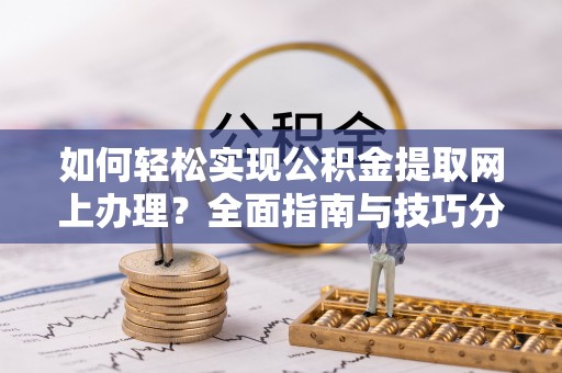 德清如何轻松实现公积金提取网上办理？全面指南与技巧分享