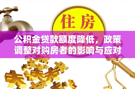 德清公积金贷款额度降低，政策调整对购房者的影响与应对策略