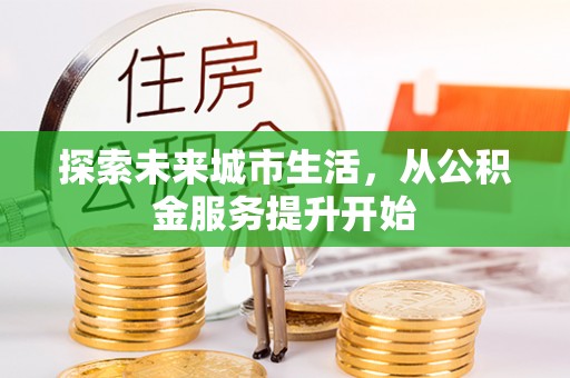 德清探索未来城市生活，从公积金服务提升开始