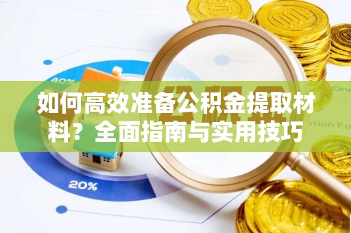 德清如何高效准备公积金提取材料？全面指南与实用技巧