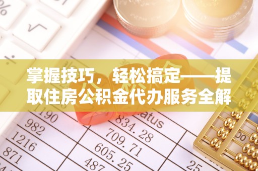 德清掌握技巧，轻松搞定——提取住房公积金代办服务全解析