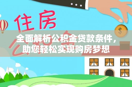 德清全面解析公积金贷款条件，助您轻松实现购房梦想