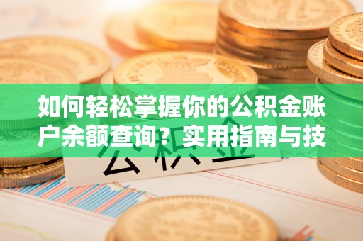 德清如何轻松掌握你的公积金账户余额查询？实用指南与技巧