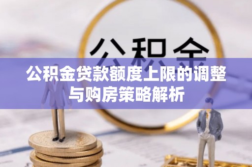 德清公积金贷款额度上限的调整与购房策略解析