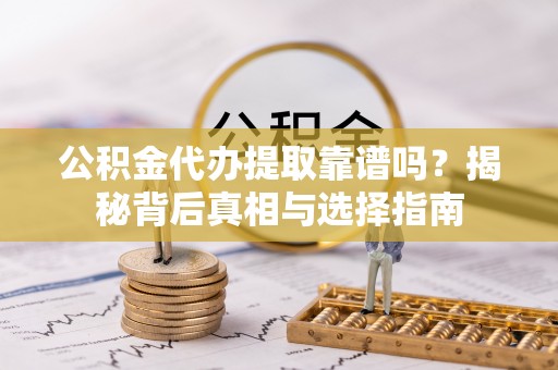 德清公积金代办提取靠谱吗？揭秘背后真相与选择指南