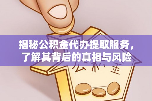 德清揭秘公积金代办提取服务，了解其背后的真相与风险