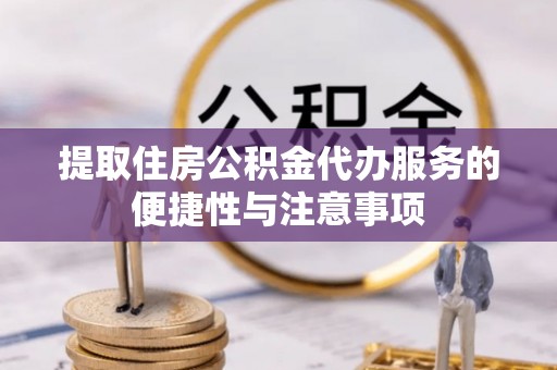 德清提取住房公积金代办服务的便捷性与注意事项