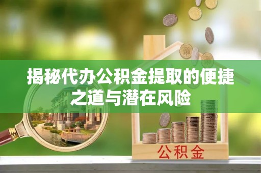 德清揭秘代办公积金提取的便捷之道与潜在风险