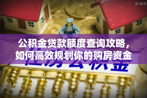 德清公积金贷款额度查询攻略，如何高效规划你的购房资金