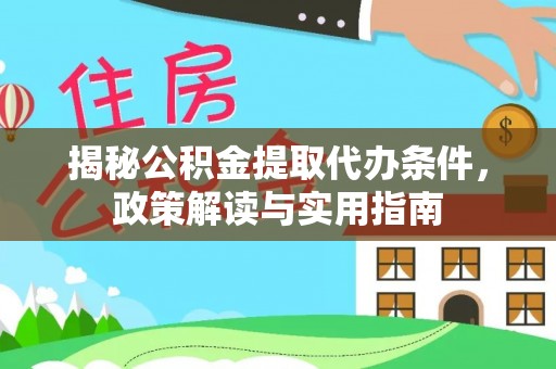 德清揭秘公积金提取代办条件，政策解读与实用指南