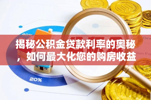 德清揭秘公积金贷款利率的奥秘，如何最大化您的购房收益