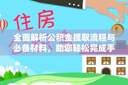 德清全面解析公积金提取流程与必备材料，助您轻松完成手续办理