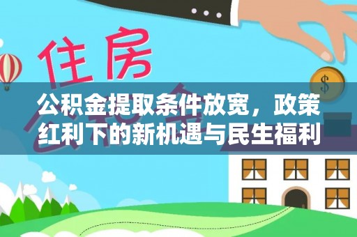 德清公积金提取条件放宽，政策红利下的新机遇与民生福利
