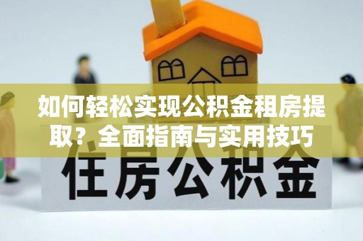 德清如何轻松实现公积金租房提取？全面指南与实用技巧