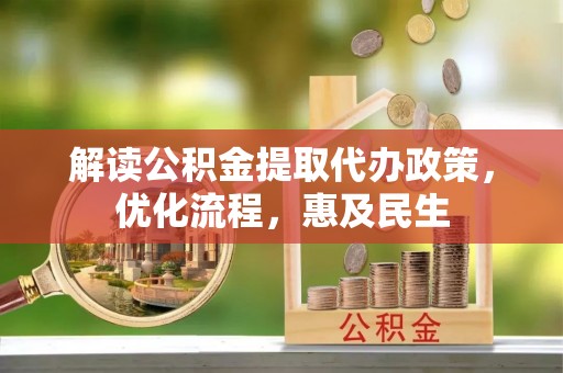 德清解读公积金提取代办政策，优化流程，惠及民生