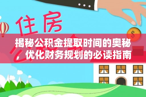 德清揭秘公积金提取时间的奥秘，优化财务规划的必读指南