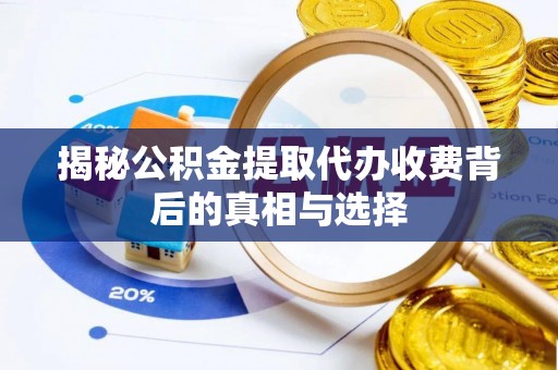 德清揭秘公积金提取代办收费背后的真相与选择