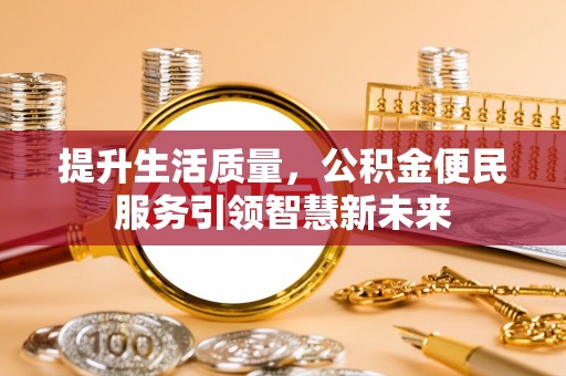 德清提升生活质量，公积金便民服务引领智慧新未来
