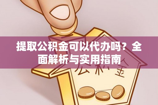 德清提取公积金可以代办吗？全面解析与实用指南