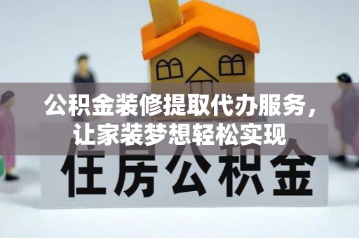 德清公积金装修提取代办服务，让家装梦想轻松实现