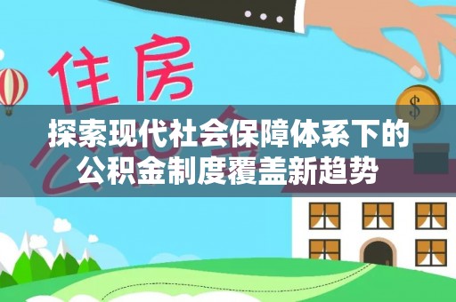 德清探索现代社会保障体系下的公积金制度覆盖新趋势