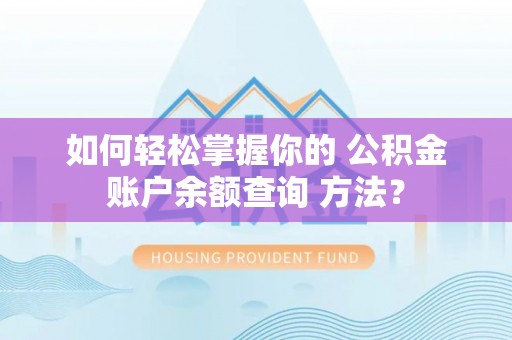德清如何轻松掌握你的 公积金账户余额查询 方法？