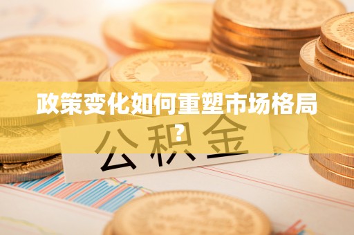 德清政策变化如何重塑市场格局？