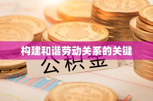 德清构建和谐劳动关系的关键