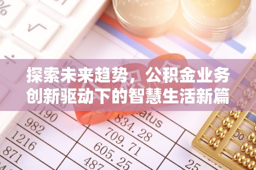德清探索未来趋势，公积金业务创新驱动下的智慧生活新篇章