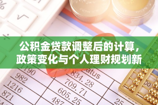 德清公积金贷款调整后的计算，政策变化与个人理财规划新思路