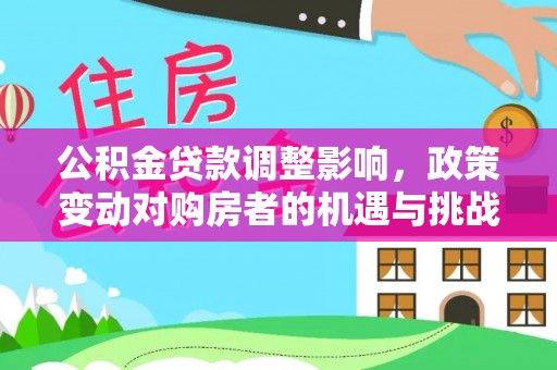 德清公积金贷款调整影响，政策变动对购房者的机遇与挑战