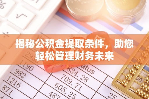 德清揭秘公积金提取条件，助您轻松管理财务未来