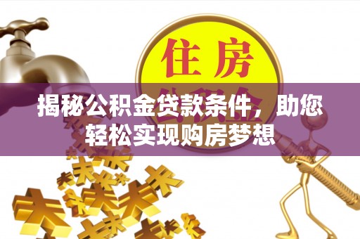 德清揭秘公积金贷款条件，助您轻松实现购房梦想