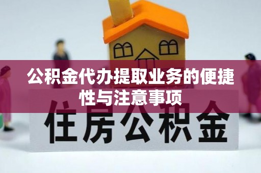 德清公积金代办提取业务的便捷性与注意事项